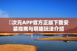 囧次元APP官方正版下载安装指南与萌趣玩法介绍