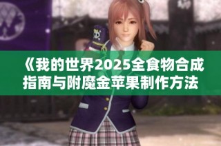 《我的世界2025全食物合成指南与附魔金苹果制作方法详解》