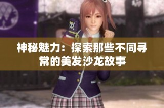神秘魅力：探索那些不同寻常的美发沙龙故事
