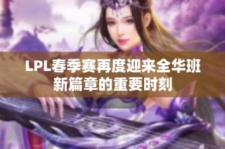 LPL春季赛再度迎来全华班新篇章的重要时刻