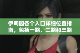 伊甸园各个入口详细位置指南，包括一路、二路和三路