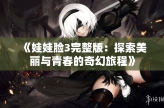 《娃娃脸3完整版：探索美丽与青春的奇幻旅程》