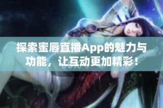 探索蜜唇直播App的魅力与功能，让互动更加精彩！
