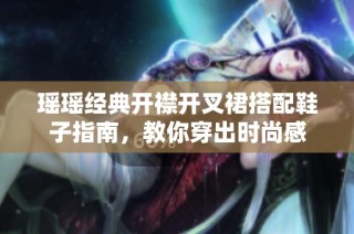 瑶瑶经典开襟开叉裙搭配鞋子指南，教你穿出时尚感