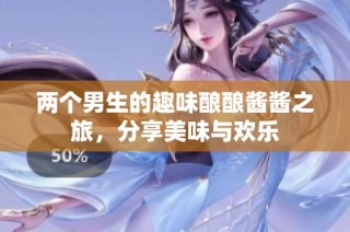 两个男生的趣味酿酿酱酱之旅，分享美味与欢乐