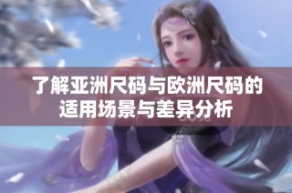 了解亚洲尺码与欧洲尺码的适用场景与差异分析