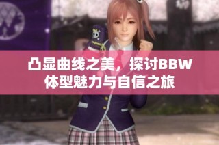 凸显曲线之美，探讨BBW体型魅力与自信之旅