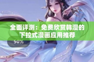 全面评测：免费欣赏韩漫的下拉式漫画应用推荐