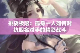 挑战极限：孤身一人如何对抗四名对手的精彩战斗