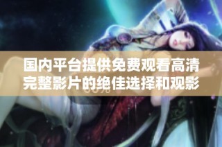 国内平台提供免费观看高清完整影片的绝佳选择和观影体验