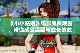 《小小姑娘》电影免费观看，带你感受温馨与成长的故事