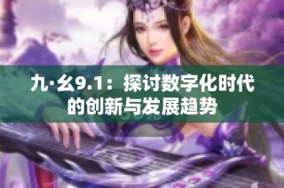 九·幺9.1：探讨数字化时代的创新与发展趋势