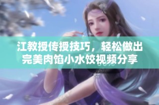 江教授传授技巧，轻松做出完美肉馅小水饺视频分享