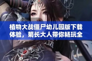 植物大战僵尸幼儿园版下载体验，菊长大人带你畅玩全新冒险之旅