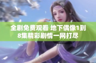 全剧免费观看 地下偶像1到8集精彩剧情一网打尽