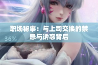 职场秘事：与上司交换的禁忌与诱惑背后