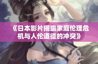 《日本影片揭露家庭伦理危机与人伦道德的冲突》