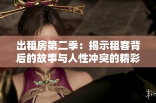 出租房第二季：揭示租客背后的故事与人性冲突的精彩剧情