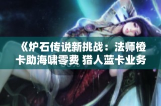 《炉石传说新挑战：法师橙卡助海啸零费 猎人蓝卡业务发布》