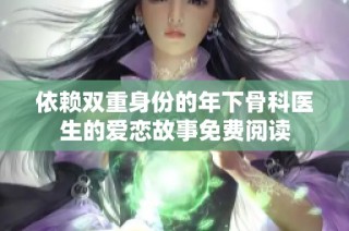 依赖双重身份的年下骨科医生的爱恋故事免费阅读
