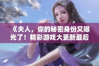 《夫人，你的秘密身份又曝光了！精彩游戏大更新最后时刻》