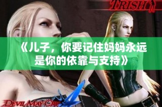 《儿子，你要记住妈妈永远是你的依靠与支持》