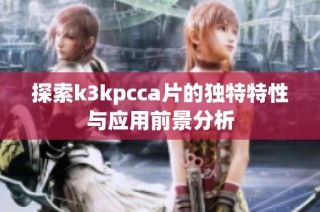 探索k3kpcca片的独特特性与应用前景分析