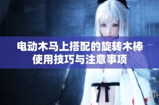电动木马上搭配的旋转木棒使用技巧与注意事项