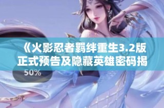 《火影忍者羁绊重生3.2版正式预告及隐藏英雄密码揭晓》