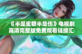 《半是蜜糖半是伤》电视剧高清完整版免费观看链接汇总