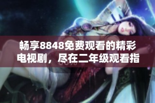 畅享8848免费观看的精彩电视剧，尽在二年级观看指南