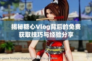 揭秘糖心Vlog背后的免费获取技巧与经验分享