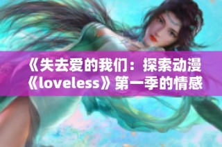 《失去爱的我们：探索动漫《loveless》第一季的情感与成长之旅》