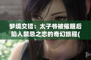梦境交错：太子爷被催眠后陷入禁忌之恋的奇幻旅程(1)