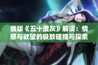 俄版《五十度灰》解读：情感与欲望的极致碰撞与探索