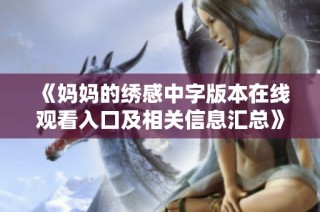 《妈妈的绣感中字版本在线观看入口及相关信息汇总》