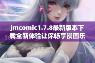 jmcomic1.7.8最新版本下载全新体验让你畅享漫画乐趣