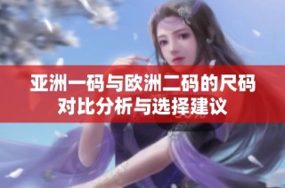 亚洲一码与欧洲二码的尺码对比分析与选择建议