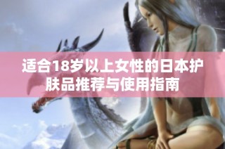 适合18岁以上女性的日本护肤品推荐与使用指南