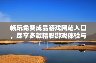 畅玩免费成品游戏网站入口，尽享多款精彩游戏体验与选择