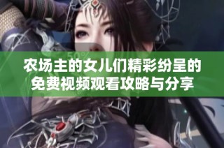 农场主的女儿们精彩纷呈的免费视频观看攻略与分享