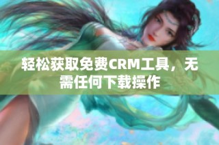 轻松获取免费CRM工具，无需任何下载操作