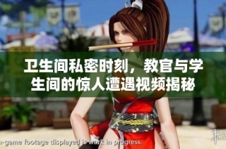 卫生间私密时刻，教官与学生间的惊人遭遇视频揭秘
