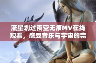 流星划过夜空无痕MV在线观看，感受音乐与宇宙的完美结合