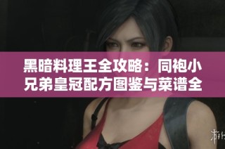 黑暗料理王全攻略：同袍小兄弟皇冠配方图鉴与菜谱全面解析