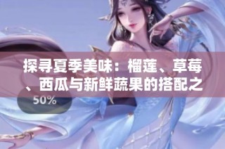 探寻夏季美味：榴莲、草莓、西瓜与新鲜蔬果的搭配之道