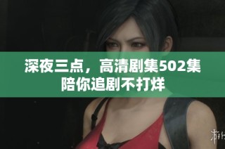 深夜三点，高清剧集502集陪你追剧不打烊