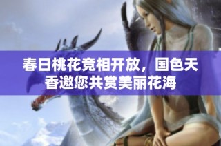 春日桃花竞相开放，国色天香邀您共赏美丽花海