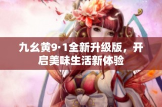 九幺黄9·1全新升级版，开启美味生活新体验