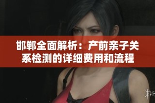邯郸全面解析：产前亲子关系检测的详细费用和流程
